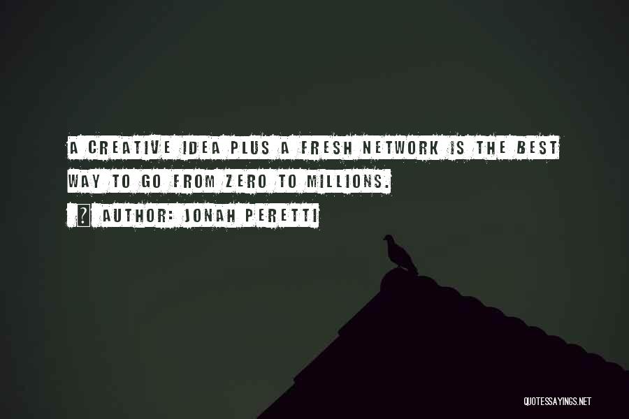 Jonah Peretti Quotes: A Creative Idea Plus A Fresh Network Is The Best Way To Go From Zero To Millions.