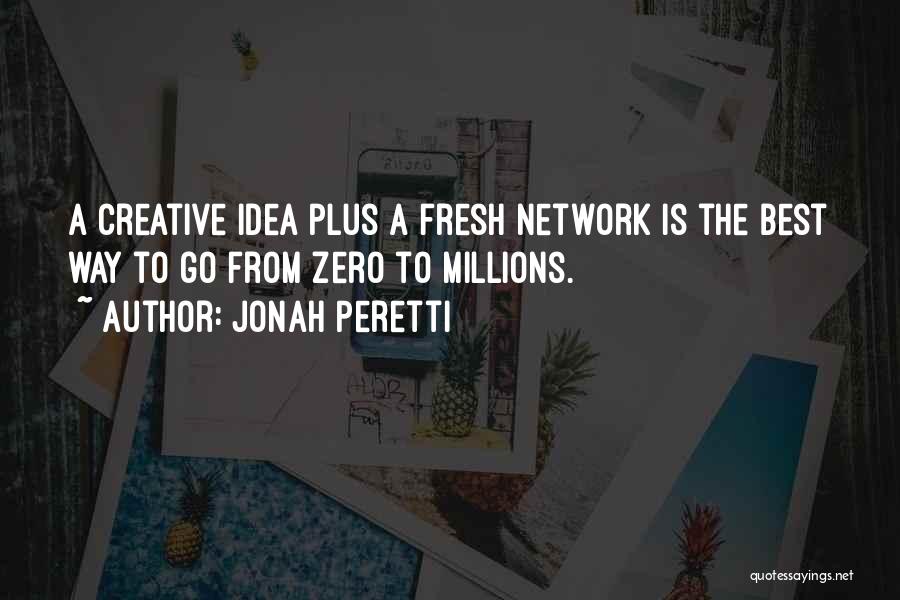 Jonah Peretti Quotes: A Creative Idea Plus A Fresh Network Is The Best Way To Go From Zero To Millions.