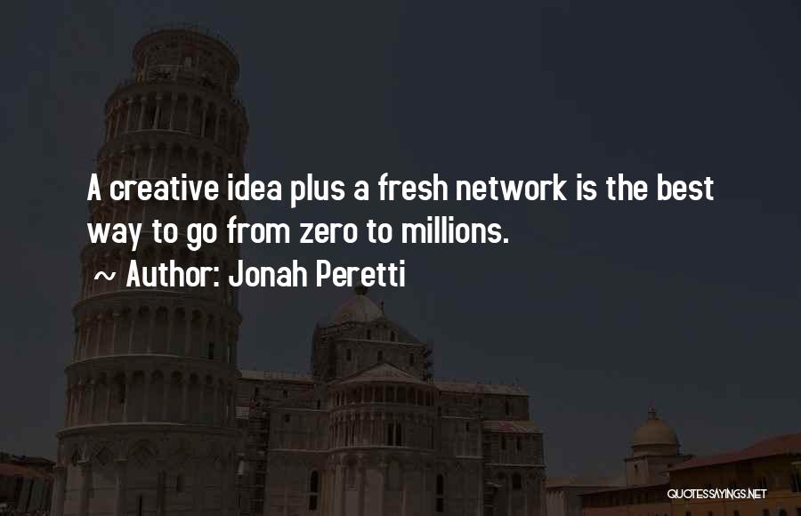 Jonah Peretti Quotes: A Creative Idea Plus A Fresh Network Is The Best Way To Go From Zero To Millions.