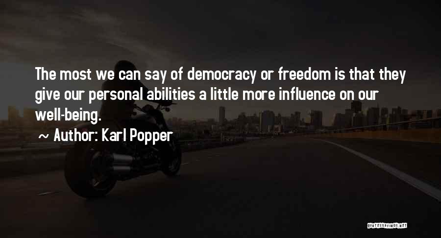 Karl Popper Quotes: The Most We Can Say Of Democracy Or Freedom Is That They Give Our Personal Abilities A Little More Influence