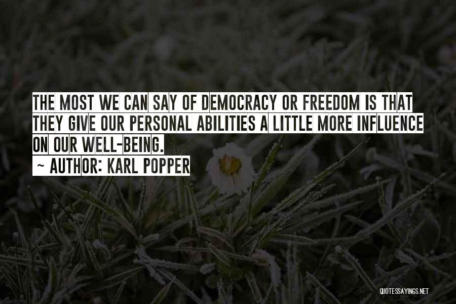 Karl Popper Quotes: The Most We Can Say Of Democracy Or Freedom Is That They Give Our Personal Abilities A Little More Influence