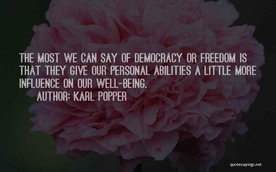 Karl Popper Quotes: The Most We Can Say Of Democracy Or Freedom Is That They Give Our Personal Abilities A Little More Influence