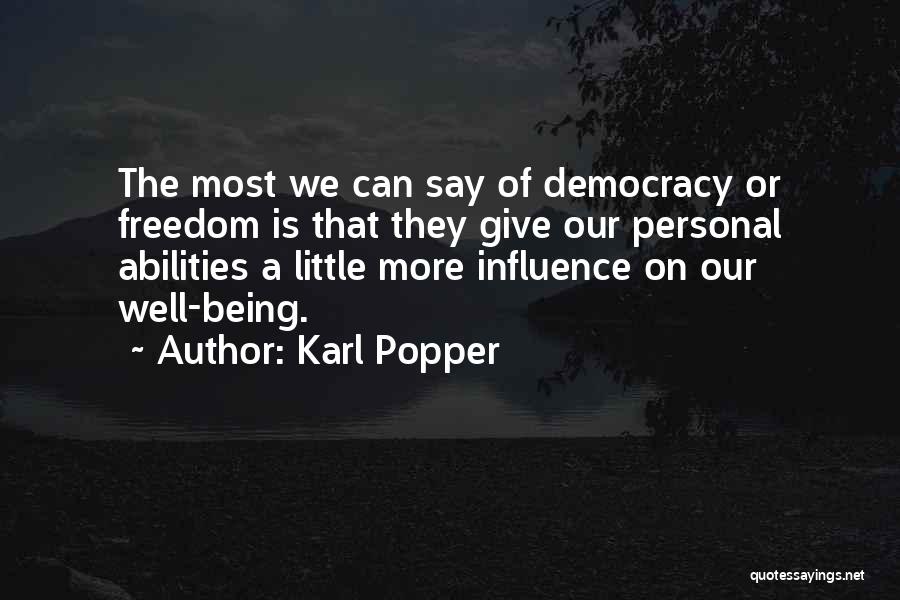 Karl Popper Quotes: The Most We Can Say Of Democracy Or Freedom Is That They Give Our Personal Abilities A Little More Influence