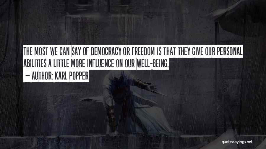 Karl Popper Quotes: The Most We Can Say Of Democracy Or Freedom Is That They Give Our Personal Abilities A Little More Influence