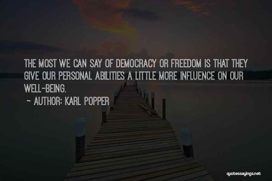 Karl Popper Quotes: The Most We Can Say Of Democracy Or Freedom Is That They Give Our Personal Abilities A Little More Influence