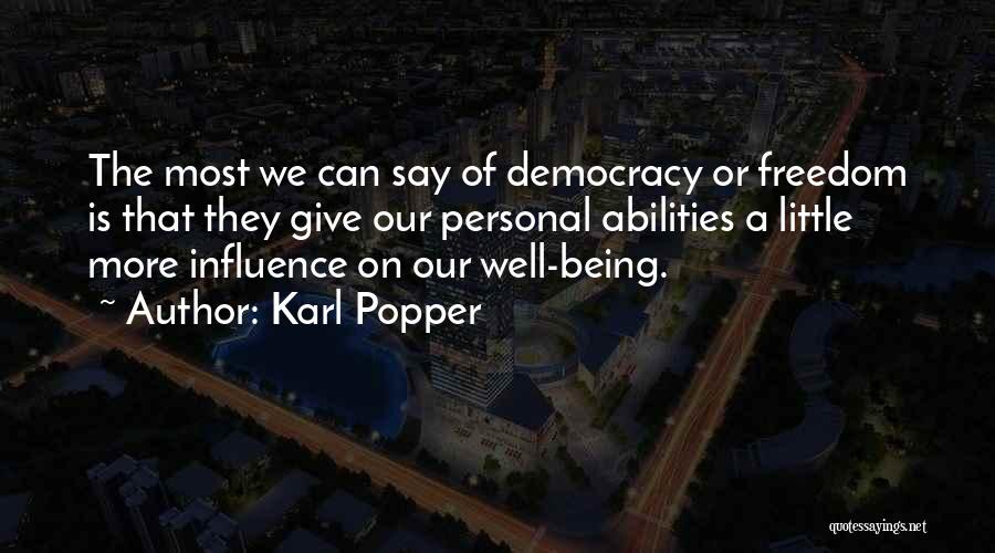 Karl Popper Quotes: The Most We Can Say Of Democracy Or Freedom Is That They Give Our Personal Abilities A Little More Influence