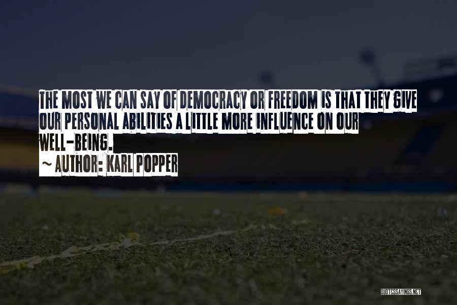 Karl Popper Quotes: The Most We Can Say Of Democracy Or Freedom Is That They Give Our Personal Abilities A Little More Influence