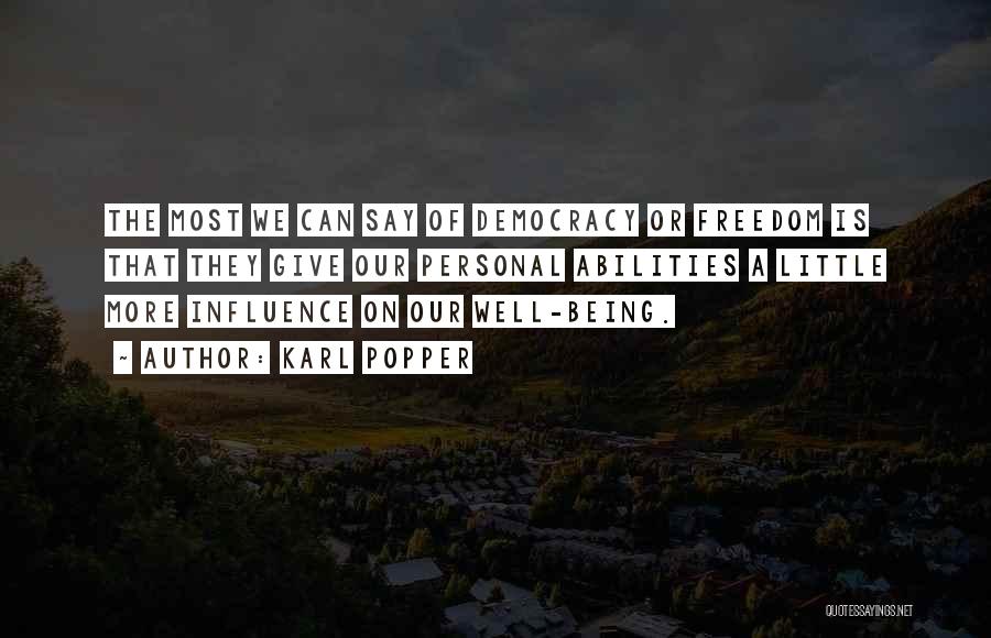 Karl Popper Quotes: The Most We Can Say Of Democracy Or Freedom Is That They Give Our Personal Abilities A Little More Influence