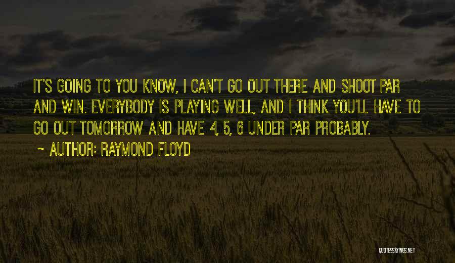 Raymond Floyd Quotes: It's Going To You Know, I Can't Go Out There And Shoot Par And Win. Everybody Is Playing Well, And