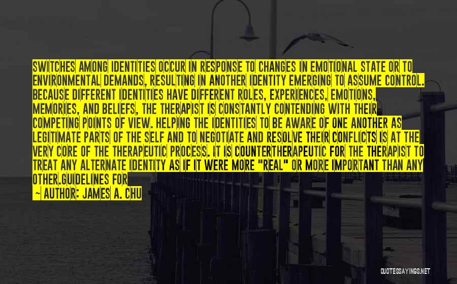 James A. Chu Quotes: Switches Among Identities Occur In Response To Changes In Emotional State Or To Environmental Demands, Resulting In Another Identity Emerging