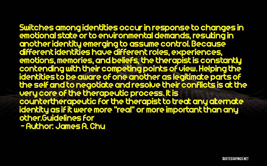 James A. Chu Quotes: Switches Among Identities Occur In Response To Changes In Emotional State Or To Environmental Demands, Resulting In Another Identity Emerging