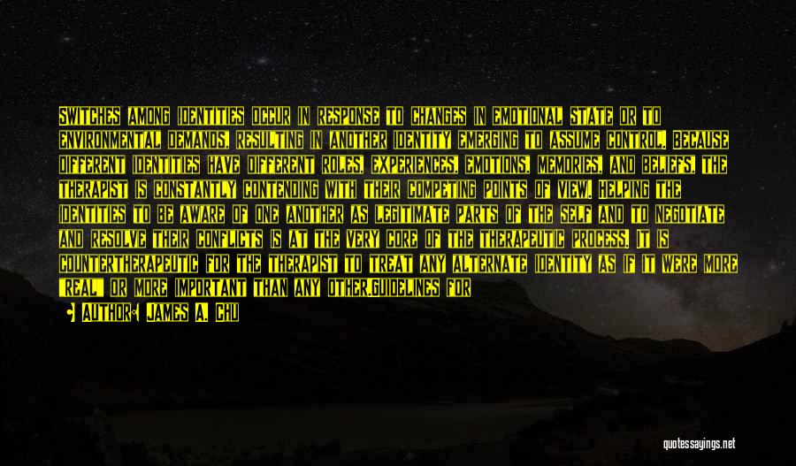 James A. Chu Quotes: Switches Among Identities Occur In Response To Changes In Emotional State Or To Environmental Demands, Resulting In Another Identity Emerging