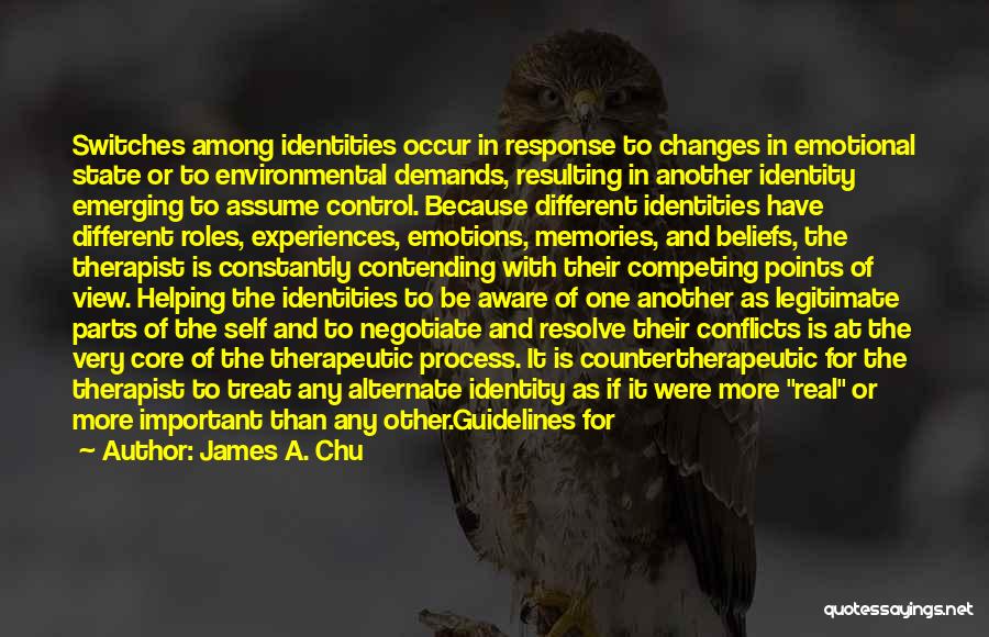 James A. Chu Quotes: Switches Among Identities Occur In Response To Changes In Emotional State Or To Environmental Demands, Resulting In Another Identity Emerging