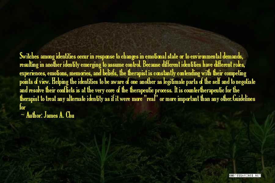 James A. Chu Quotes: Switches Among Identities Occur In Response To Changes In Emotional State Or To Environmental Demands, Resulting In Another Identity Emerging