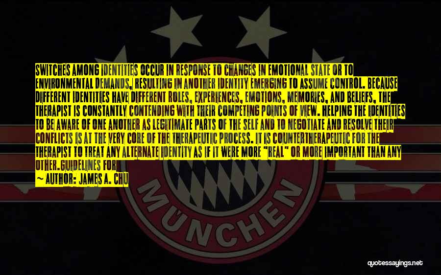 James A. Chu Quotes: Switches Among Identities Occur In Response To Changes In Emotional State Or To Environmental Demands, Resulting In Another Identity Emerging