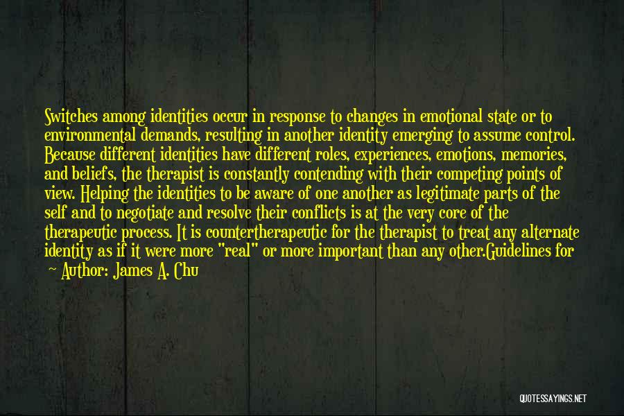 James A. Chu Quotes: Switches Among Identities Occur In Response To Changes In Emotional State Or To Environmental Demands, Resulting In Another Identity Emerging