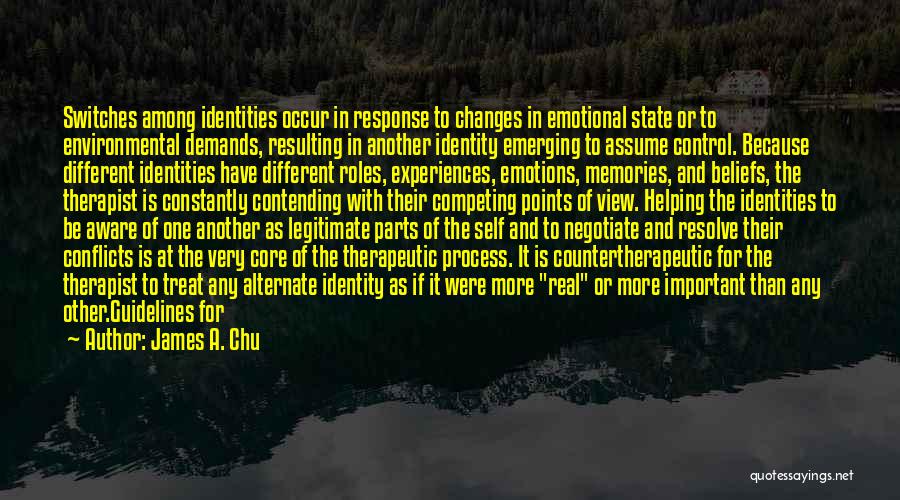 James A. Chu Quotes: Switches Among Identities Occur In Response To Changes In Emotional State Or To Environmental Demands, Resulting In Another Identity Emerging