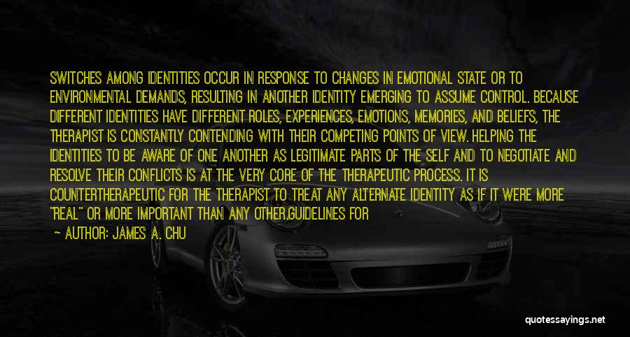 James A. Chu Quotes: Switches Among Identities Occur In Response To Changes In Emotional State Or To Environmental Demands, Resulting In Another Identity Emerging