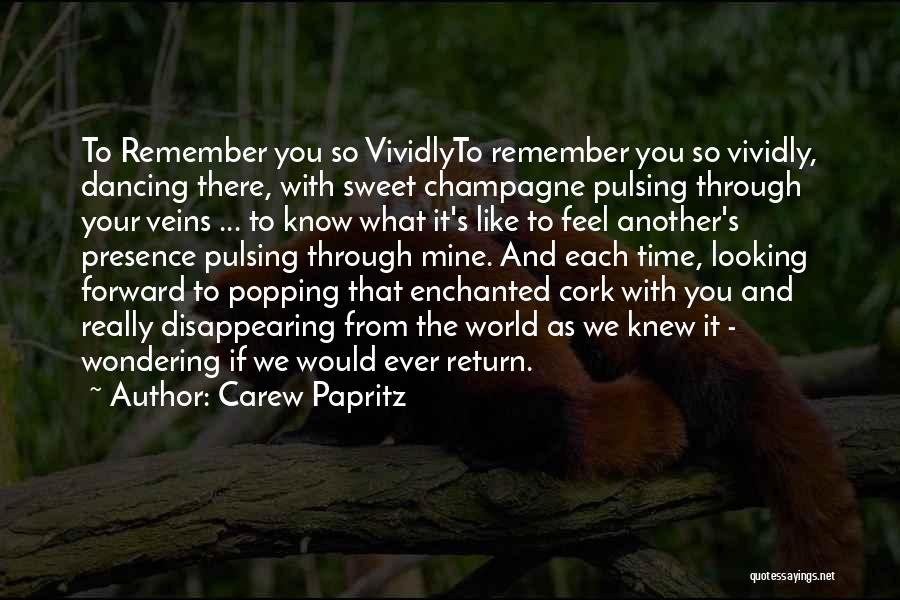 Carew Papritz Quotes: To Remember You So Vividlyto Remember You So Vividly, Dancing There, With Sweet Champagne Pulsing Through Your Veins ... To