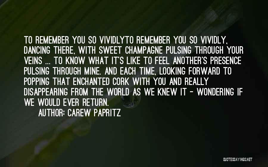 Carew Papritz Quotes: To Remember You So Vividlyto Remember You So Vividly, Dancing There, With Sweet Champagne Pulsing Through Your Veins ... To