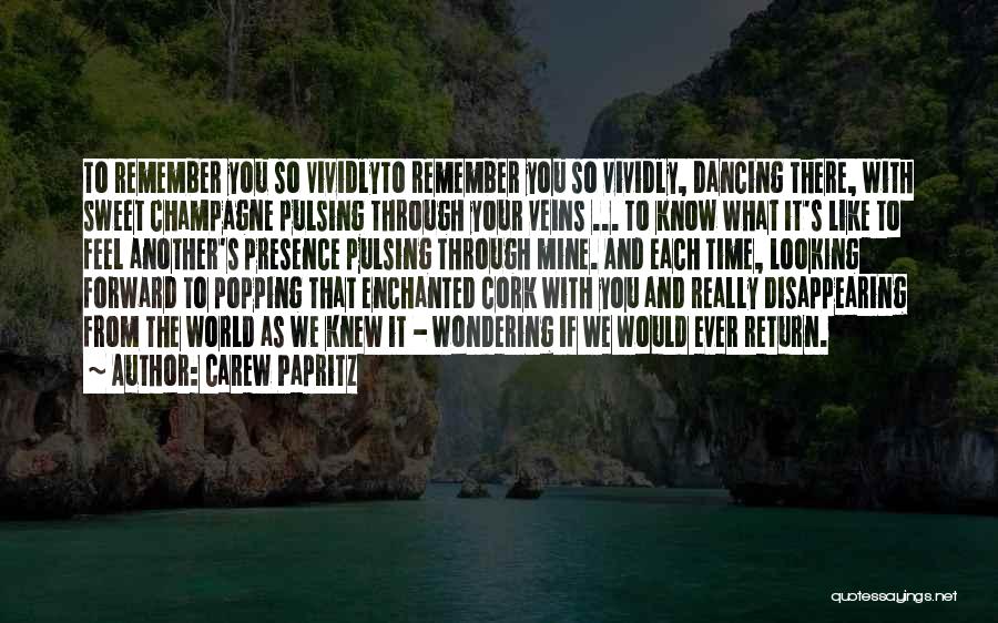 Carew Papritz Quotes: To Remember You So Vividlyto Remember You So Vividly, Dancing There, With Sweet Champagne Pulsing Through Your Veins ... To