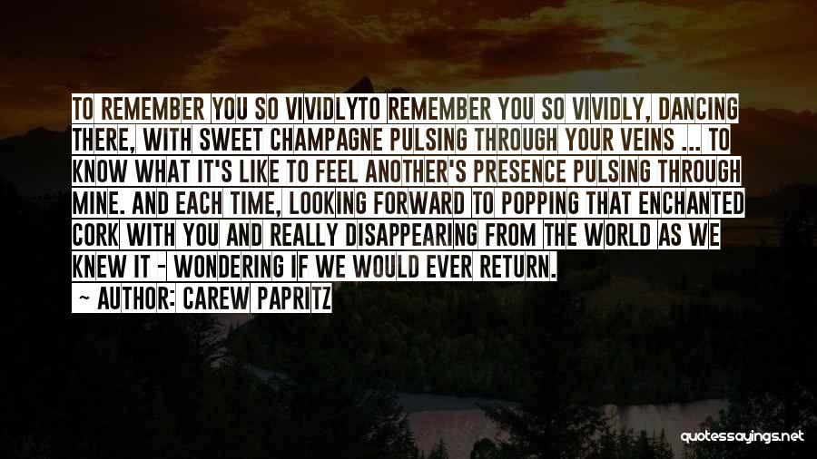 Carew Papritz Quotes: To Remember You So Vividlyto Remember You So Vividly, Dancing There, With Sweet Champagne Pulsing Through Your Veins ... To