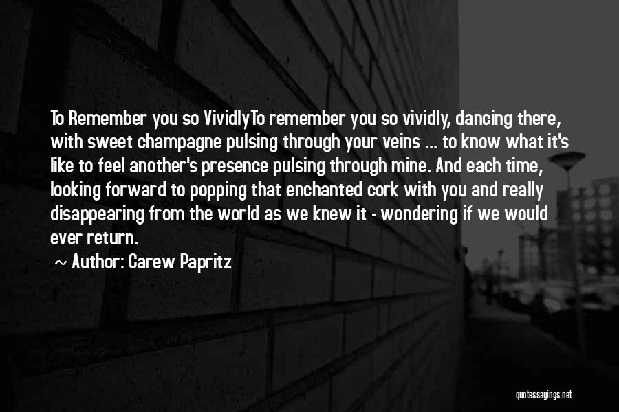 Carew Papritz Quotes: To Remember You So Vividlyto Remember You So Vividly, Dancing There, With Sweet Champagne Pulsing Through Your Veins ... To