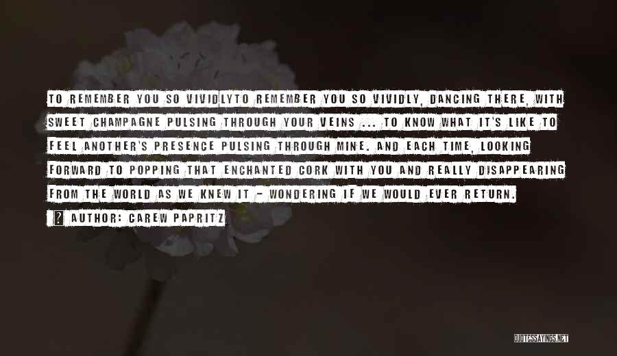 Carew Papritz Quotes: To Remember You So Vividlyto Remember You So Vividly, Dancing There, With Sweet Champagne Pulsing Through Your Veins ... To