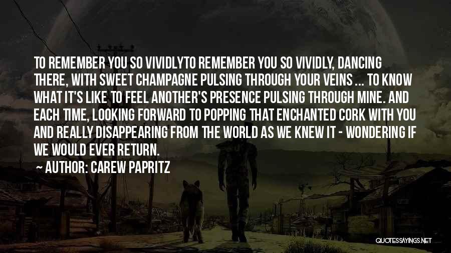 Carew Papritz Quotes: To Remember You So Vividlyto Remember You So Vividly, Dancing There, With Sweet Champagne Pulsing Through Your Veins ... To