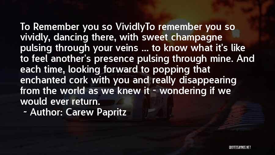 Carew Papritz Quotes: To Remember You So Vividlyto Remember You So Vividly, Dancing There, With Sweet Champagne Pulsing Through Your Veins ... To