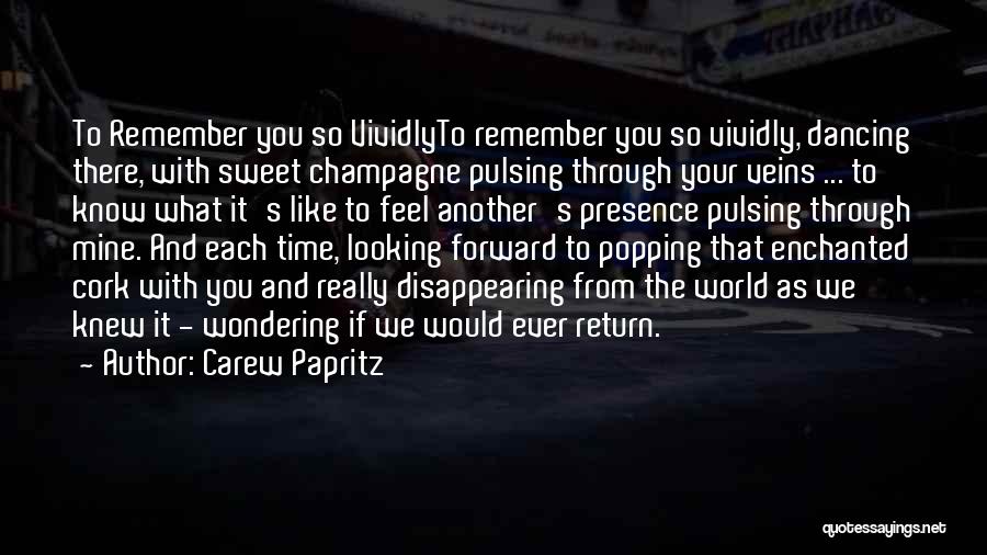 Carew Papritz Quotes: To Remember You So Vividlyto Remember You So Vividly, Dancing There, With Sweet Champagne Pulsing Through Your Veins ... To