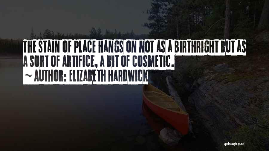 Elizabeth Hardwick Quotes: The Stain Of Place Hangs On Not As A Birthright But As A Sort Of Artifice, A Bit Of Cosmetic.