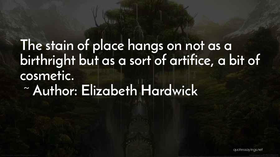 Elizabeth Hardwick Quotes: The Stain Of Place Hangs On Not As A Birthright But As A Sort Of Artifice, A Bit Of Cosmetic.