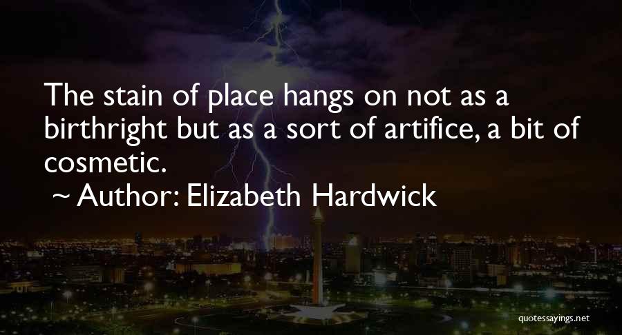 Elizabeth Hardwick Quotes: The Stain Of Place Hangs On Not As A Birthright But As A Sort Of Artifice, A Bit Of Cosmetic.