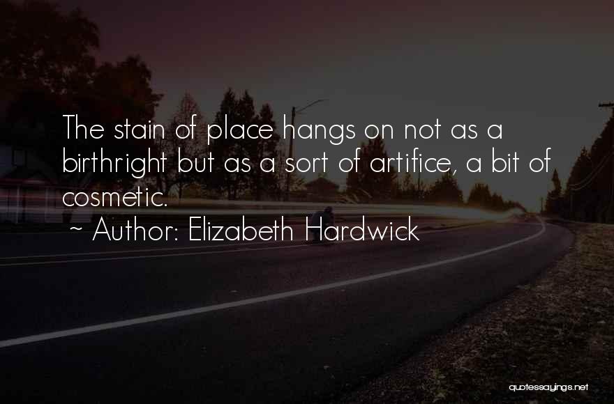 Elizabeth Hardwick Quotes: The Stain Of Place Hangs On Not As A Birthright But As A Sort Of Artifice, A Bit Of Cosmetic.