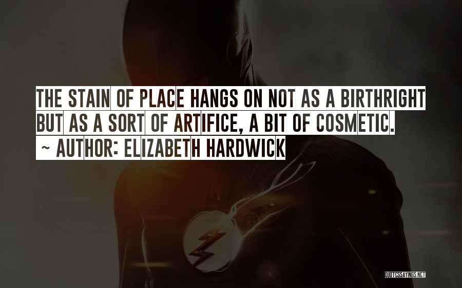 Elizabeth Hardwick Quotes: The Stain Of Place Hangs On Not As A Birthright But As A Sort Of Artifice, A Bit Of Cosmetic.