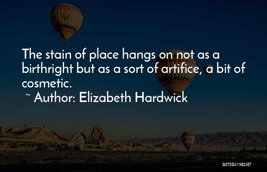 Elizabeth Hardwick Quotes: The Stain Of Place Hangs On Not As A Birthright But As A Sort Of Artifice, A Bit Of Cosmetic.