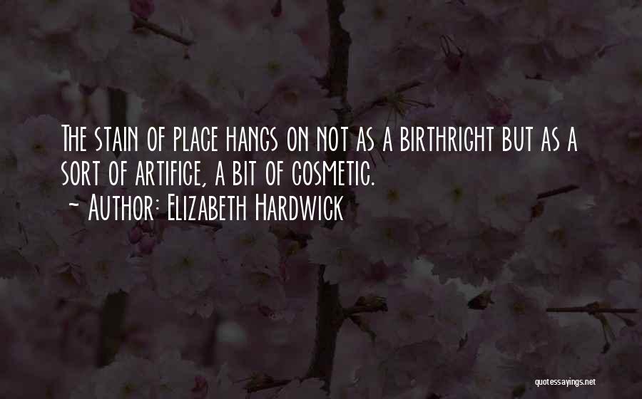 Elizabeth Hardwick Quotes: The Stain Of Place Hangs On Not As A Birthright But As A Sort Of Artifice, A Bit Of Cosmetic.