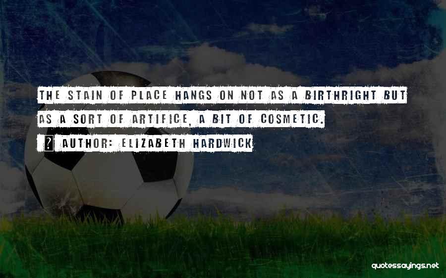 Elizabeth Hardwick Quotes: The Stain Of Place Hangs On Not As A Birthright But As A Sort Of Artifice, A Bit Of Cosmetic.