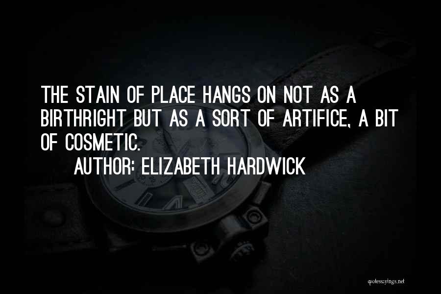 Elizabeth Hardwick Quotes: The Stain Of Place Hangs On Not As A Birthright But As A Sort Of Artifice, A Bit Of Cosmetic.