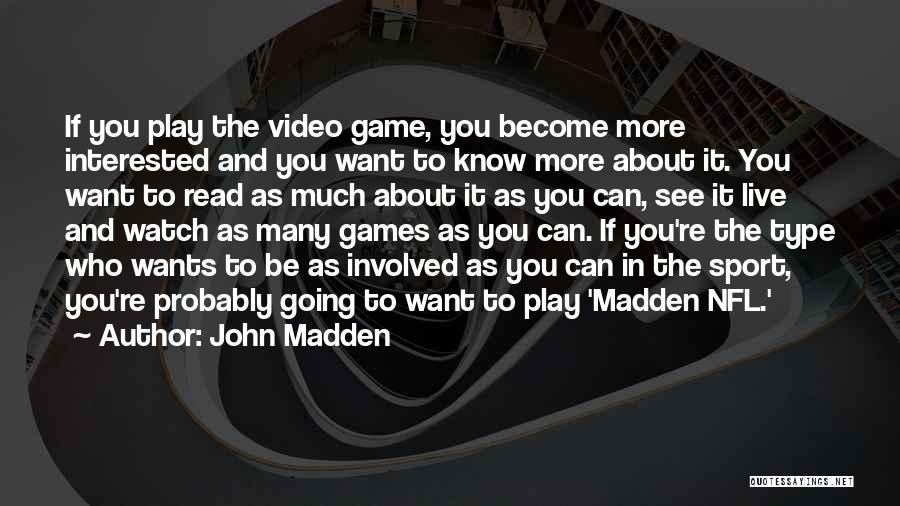 John Madden Quotes: If You Play The Video Game, You Become More Interested And You Want To Know More About It. You Want