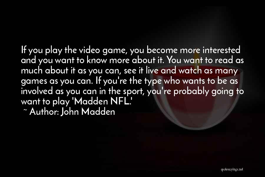 John Madden Quotes: If You Play The Video Game, You Become More Interested And You Want To Know More About It. You Want