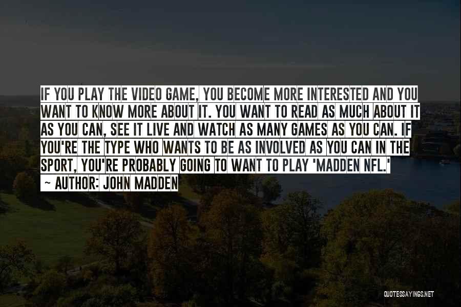 John Madden Quotes: If You Play The Video Game, You Become More Interested And You Want To Know More About It. You Want