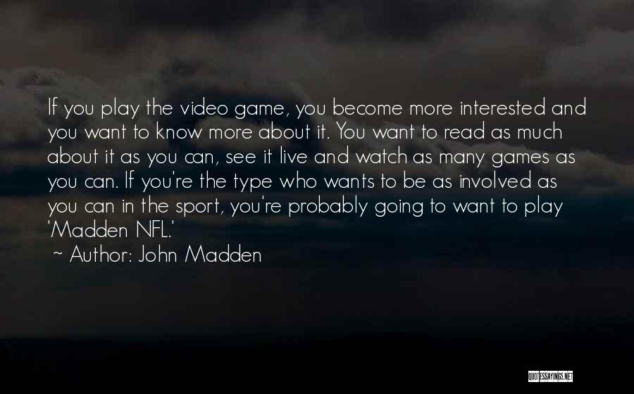 John Madden Quotes: If You Play The Video Game, You Become More Interested And You Want To Know More About It. You Want