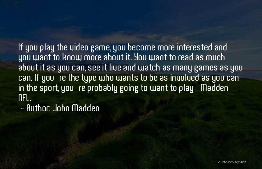 John Madden Quotes: If You Play The Video Game, You Become More Interested And You Want To Know More About It. You Want