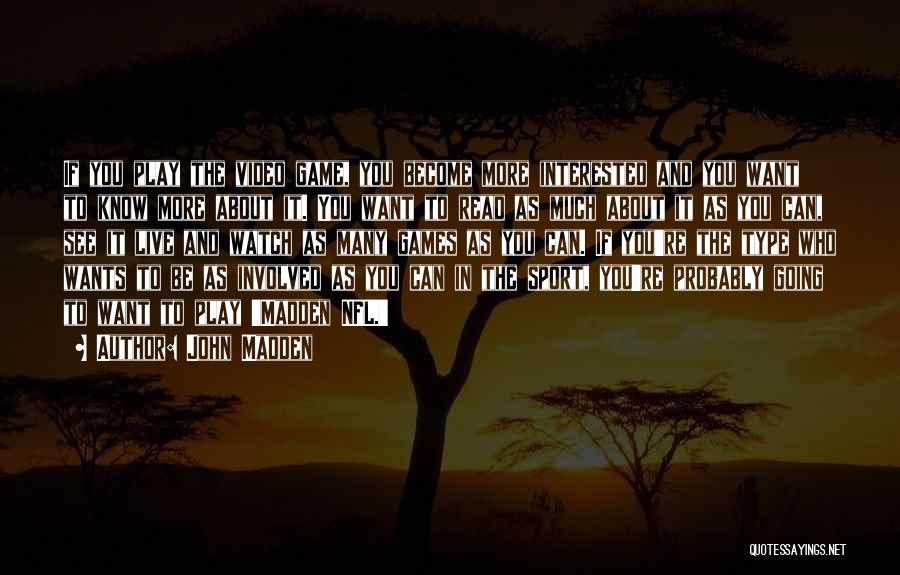 John Madden Quotes: If You Play The Video Game, You Become More Interested And You Want To Know More About It. You Want