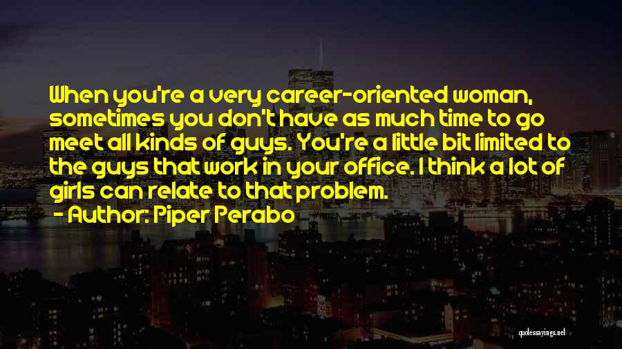 Piper Perabo Quotes: When You're A Very Career-oriented Woman, Sometimes You Don't Have As Much Time To Go Meet All Kinds Of Guys.