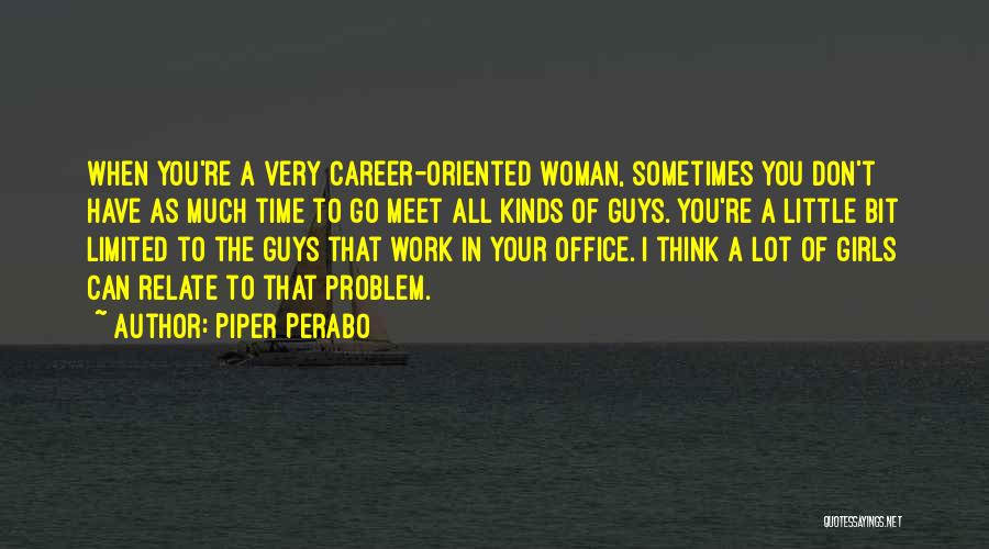 Piper Perabo Quotes: When You're A Very Career-oriented Woman, Sometimes You Don't Have As Much Time To Go Meet All Kinds Of Guys.