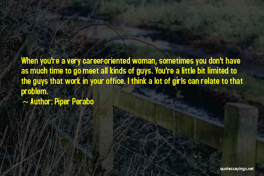 Piper Perabo Quotes: When You're A Very Career-oriented Woman, Sometimes You Don't Have As Much Time To Go Meet All Kinds Of Guys.