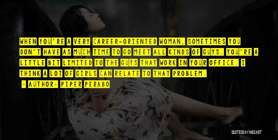 Piper Perabo Quotes: When You're A Very Career-oriented Woman, Sometimes You Don't Have As Much Time To Go Meet All Kinds Of Guys.